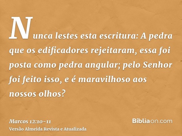 Nunca lestes esta escritura: A pedra que os edificadores rejeitaram, essa foi posta como pedra angular;pelo Senhor foi feito isso, e é maravilhoso aos nossos ol