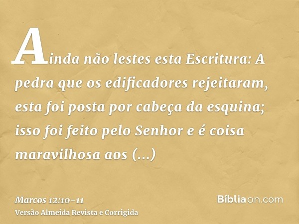 Ainda não lestes esta Escritura: A pedra que os edificadores rejeitaram, esta foi posta por cabeça da esquina;isso foi feito pelo Senhor e é coisa maravilhosa a