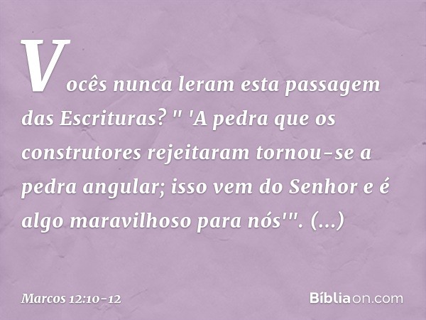 Vocês nunca leram esta passagem das Escrituras?
" 'A pedra que os construtores
rejeitaram
tornou-se a pedra angular; isso vem do Senhor
e é algo maravilhoso
par