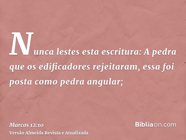 Nunca lestes esta escritura: A pedra que os edificadores rejeitaram, essa foi posta como pedra angular;