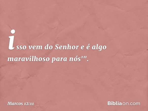 isso vem do Senhor
e é algo maravilhoso
para nós'". -- Marcos 12:11