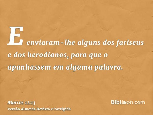 E enviaram-lhe alguns dos fariseus e dos herodianos, para que o apanhassem em alguma palavra.