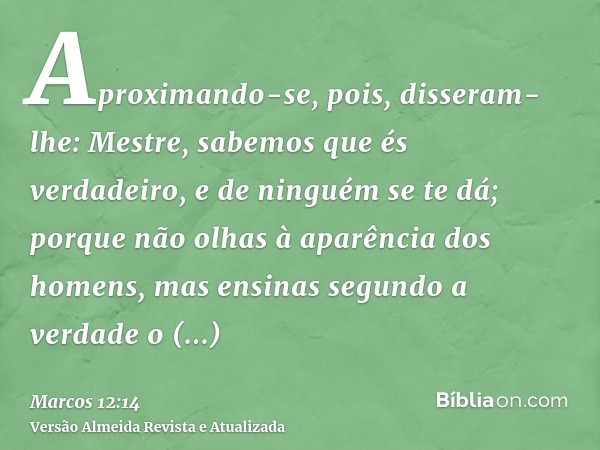 Aproximando-se, pois, disseram-lhe: Mestre, sabemos que és verdadeiro, e de ninguém se te dá; porque não olhas à aparência dos homens, mas ensinas segundo a ver