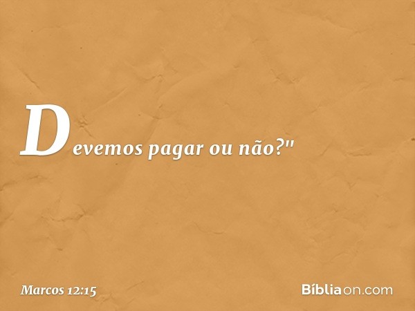 Devemos pagar ou não?" -- Marcos 12:15