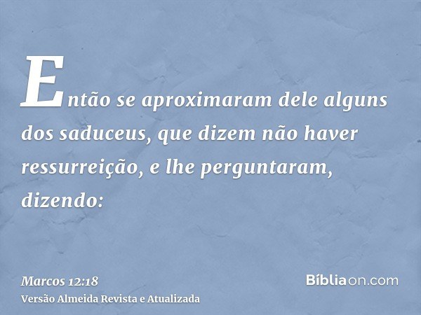 Então se aproximaram dele alguns dos saduceus, que dizem não haver ressurreição, e lhe perguntaram, dizendo: