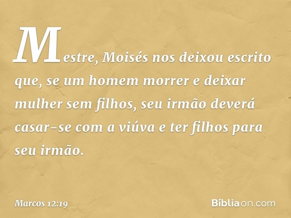 "Mestre, Moisés nos deixou escrito que, se um homem morrer e deixar mulher sem filhos, seu irmão deverá casar-se com a viúva e ter filhos para seu irmão. -- Mar