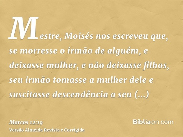 Mestre, Moisés nos escreveu que, se morresse o irmão de alguém, e deixasse mulher, e não deixasse filhos, seu irmão tomasse a mulher dele e suscitasse descendên