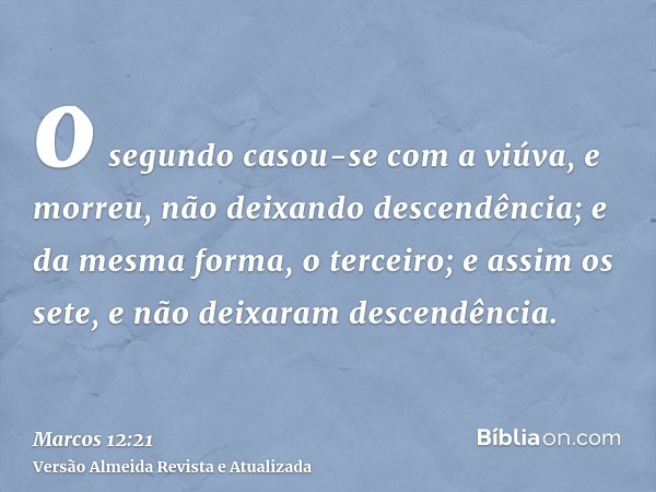 o segundo casou-se com a viúva, e morreu, não deixando descendência; e da mesma forma, o terceiro; e assim os sete, e não deixaram descendência.