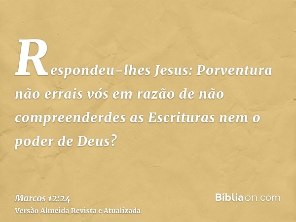 Respondeu-lhes Jesus: Porventura não errais vós em razão de não compreenderdes as Escrituras nem o poder de Deus?