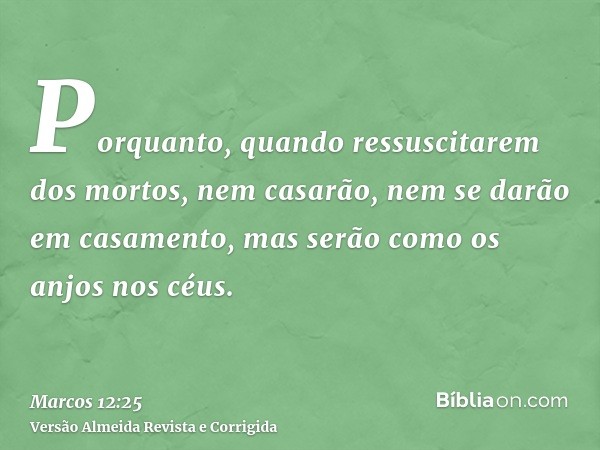 Porquanto, quando ressuscitarem dos mortos, nem casarão, nem se darão em casamento, mas serão como os anjos nos céus.