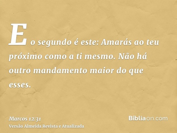 E o segundo é este: Amarás ao teu próximo como a ti mesmo. Não há outro mandamento maior do que esses.