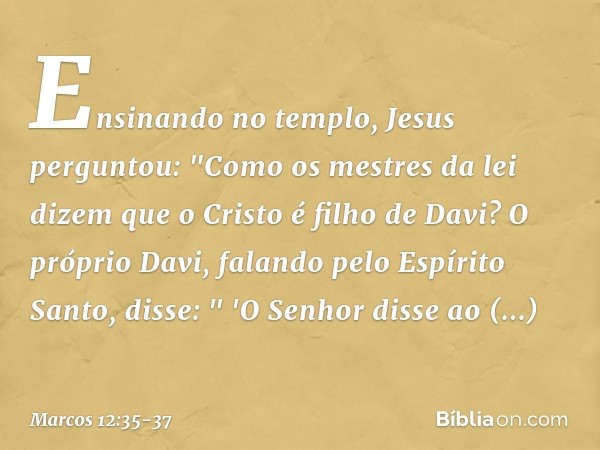 Ensinando no templo, Jesus perguntou: "Como os mestres da lei dizem que o Cristo é filho de Davi? O próprio Davi, falando pelo Espírito Santo, disse:
" 'O Senho