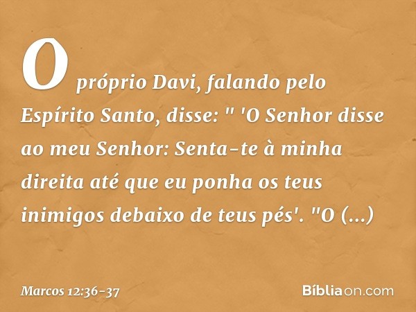 O próprio Davi, falando pelo Espírito Santo, disse:
" 'O Senhor disse
ao meu Senhor:
Senta-te à minha direita
até que eu ponha
os teus inimigos
debaixo de teus 