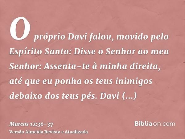 O próprio Davi falou, movido pelo Espírito Santo: Disse o Senhor ao meu Senhor: Assenta-te à minha direita, até que eu ponha os teus inimigos debaixo dos teus p