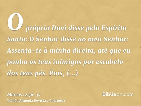 O próprio Davi disse pelo Espírito Santo: O Senhor disse ao meu Senhor: Assenta-te à minha direita, até que eu ponha os teus inimigos por escabelo dos teus pés.