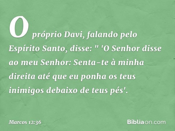 O próprio Davi, falando pelo Espírito Santo, disse:
" 'O Senhor disse
ao meu Senhor:
Senta-te à minha direita
até que eu ponha
os teus inimigos
debaixo de teus 