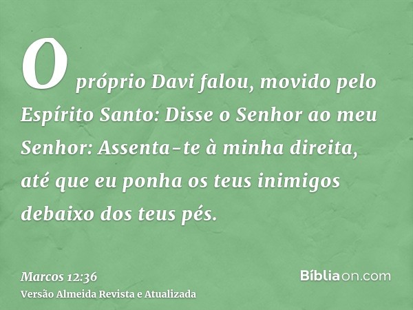 O próprio Davi falou, movido pelo Espírito Santo: Disse o Senhor ao meu Senhor: Assenta-te à minha direita, até que eu ponha os teus inimigos debaixo dos teus p