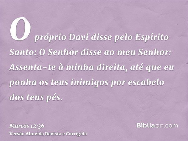 O próprio Davi disse pelo Espírito Santo: O Senhor disse ao meu Senhor: Assenta-te à minha direita, até que eu ponha os teus inimigos por escabelo dos teus pés.
