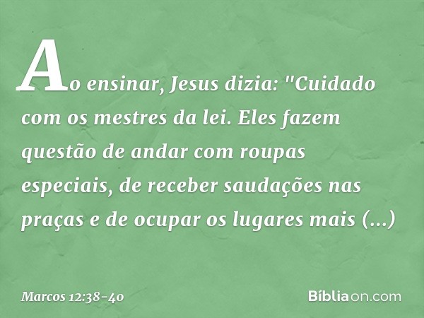 Ao ensinar, Jesus dizia: "Cuidado com os mestres da lei. Eles fazem questão de andar com roupas especiais, de receber saudações nas praças e de ocupar os lugare