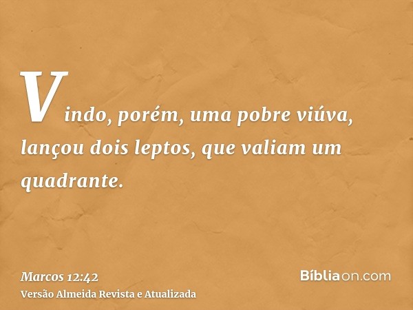 Vindo, porém, uma pobre viúva, lançou dois leptos, que valiam um quadrante.