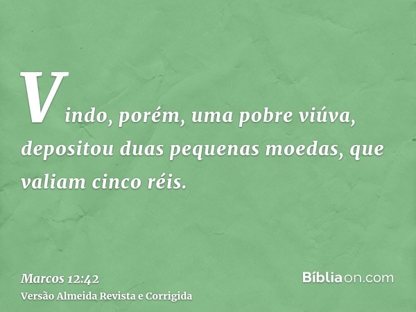 Vindo, porém, uma pobre viúva, depositou duas pequenas moedas, que valiam cinco réis.