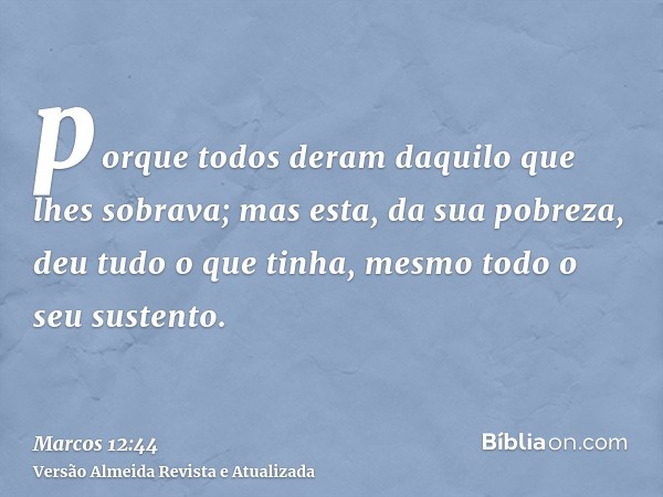 porque todos deram daquilo que lhes sobrava; mas esta, da sua pobreza, deu tudo o que tinha, mesmo todo o seu sustento.