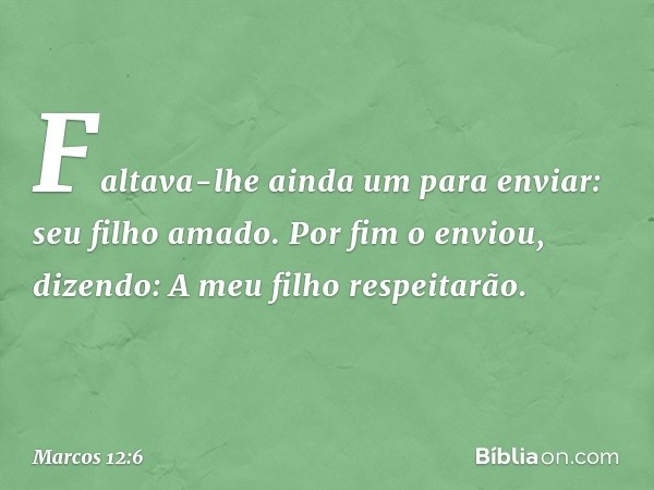 "Faltava-lhe ainda um para enviar: seu filho amado. Por fim o enviou, dizendo: 'A meu filho respeitarão'. -- Marcos 12:6