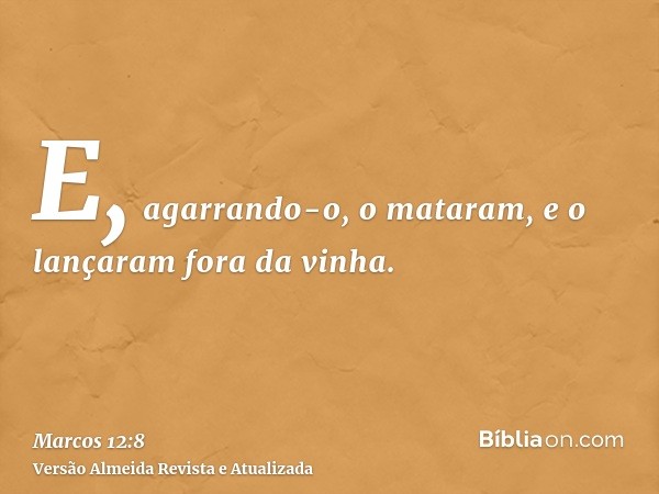 E, agarrando-o, o mataram, e o lançaram fora da vinha.