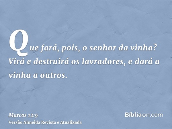 Que fará, pois, o senhor da vinha? Virá e destruirá os lavradores, e dará a vinha a outros.