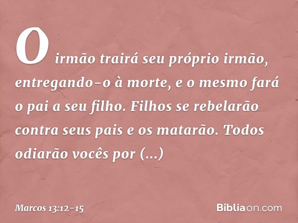 "O irmão trairá seu próprio irmão, entregando-o à morte, e o mesmo fará o pai a seu filho. Filhos se rebelarão contra seus pais e os matarão. Todos odiarão você