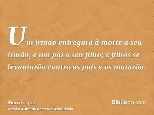 Um irmão entregará à morte a seu irmão, e um pai a seu filho; e filhos se levantarão contra os pais e os matarão.