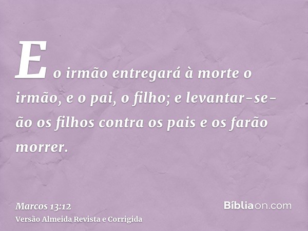 E o irmão entregará à morte o irmão, e o pai, o filho; e levantar-se-ão os filhos contra os pais e os farão morrer.