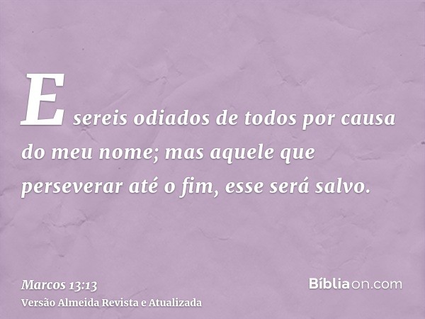 E sereis odiados de todos por causa do meu nome; mas aquele que perseverar até o fim, esse será salvo.