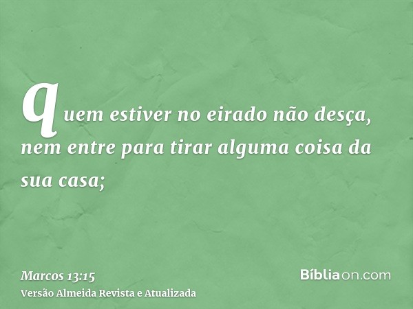 quem estiver no eirado não desça, nem entre para tirar alguma coisa da sua casa;