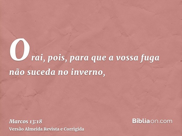 Orai, pois, para que a vossa fuga não suceda no inverno,
