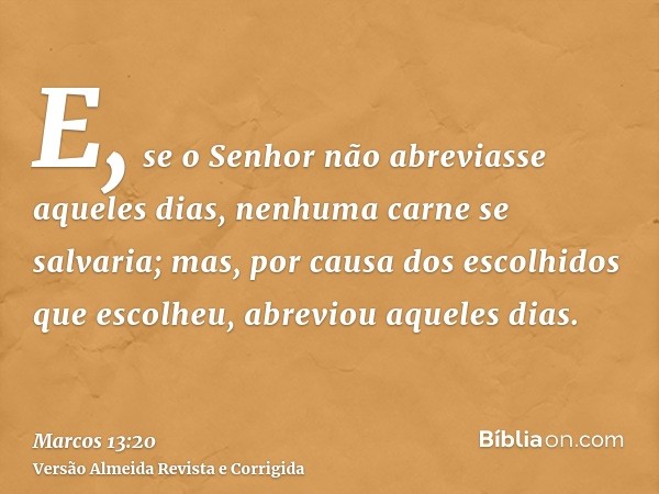 E, se o Senhor não abreviasse aqueles dias, nenhuma carne se salvaria; mas, por causa dos escolhidos que escolheu, abreviou aqueles dias.