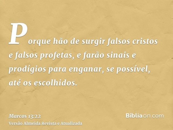 Porque hão de surgir falsos cristos e falsos profetas, e farão sinais e prodígios para enganar, se possível, até os escolhidos.