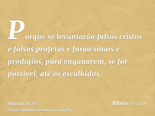 Porque se levantarão falsos cristos e falsos profetas e farão sinais e prodígios, para enganarem, se for possível, até os escolhidos.