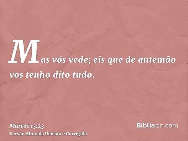 Mas vós vede; eis que de antemão vos tenho dito tudo.