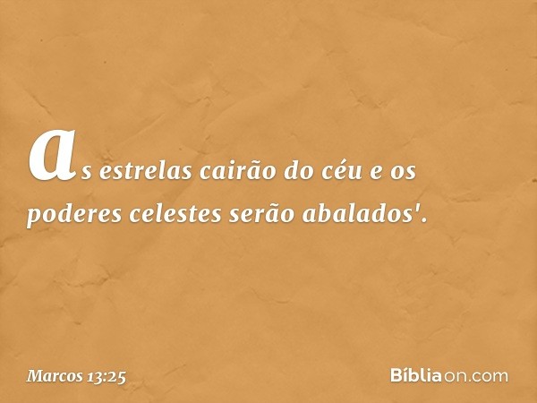 as estrelas cairão do céu
e os poderes celestes
serão abalados'. -- Marcos 13:25