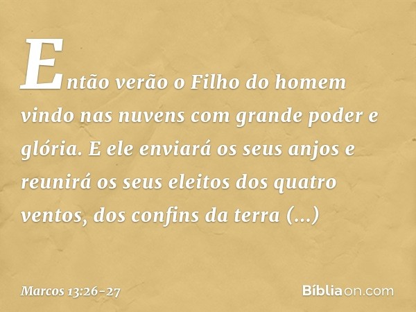 "Então verão o Filho do homem vindo nas nuvens com grande poder e glória. E ele enviará os seus anjos e reunirá os seus eleitos dos quatro ventos, dos confins d