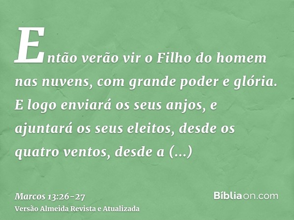 Então verão vir o Filho do homem nas nuvens, com grande poder e glória.E logo enviará os seus anjos, e ajuntará os seus eleitos, desde os quatro ventos, desde a