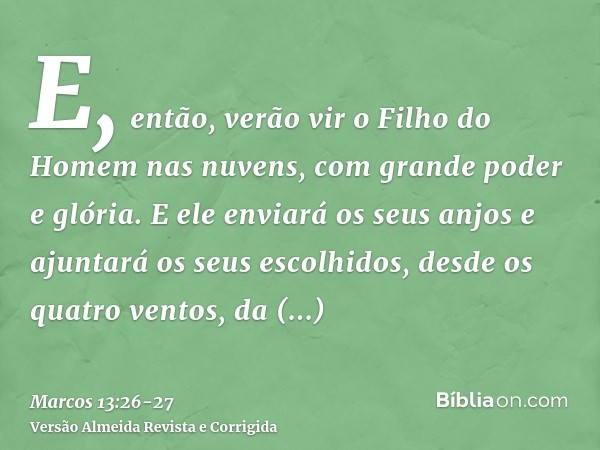 E, então, verão vir o Filho do Homem nas nuvens, com grande poder e glória.E ele enviará os seus anjos e ajuntará os seus escolhidos, desde os quatro ventos, da