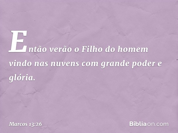 "Então verão o Filho do homem vindo nas nuvens com grande poder e glória. -- Marcos 13:26