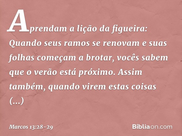 "Aprendam a lição da figueira: Quando seus ramos se renovam e suas folhas começam a brotar, vocês sabem que o verão está próximo. Assim também, quando virem est