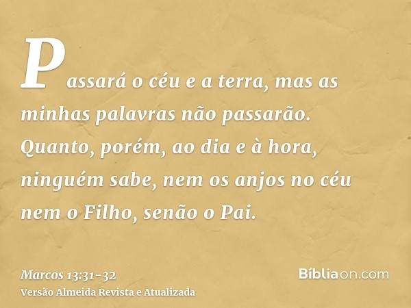 Passará o céu e a terra, mas as minhas palavras não passarão.Quanto, porém, ao dia e à hora, ninguém sabe, nem os anjos no céu nem o Filho, senão o Pai.