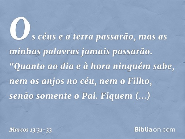 Os céus e a terra passarão, mas as minhas palavras jamais passarão. "Quanto ao dia e à hora ninguém sabe, nem os anjos no céu, nem o Filho, senão somente o Pai.