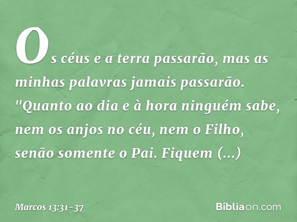 Os céus e a terra passarão, mas as minhas palavras jamais passarão. "Quanto ao dia e à hora ninguém sabe, nem os anjos no céu, nem o Filho, senão somente o Pai.