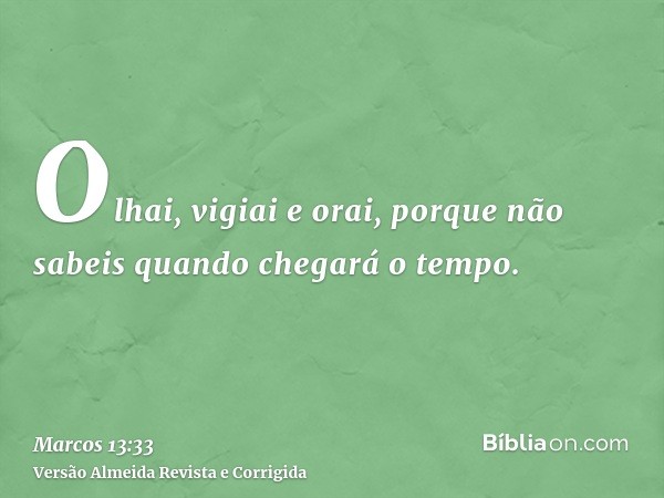 Olhai, vigiai e orai, porque não sabeis quando chegará o tempo.