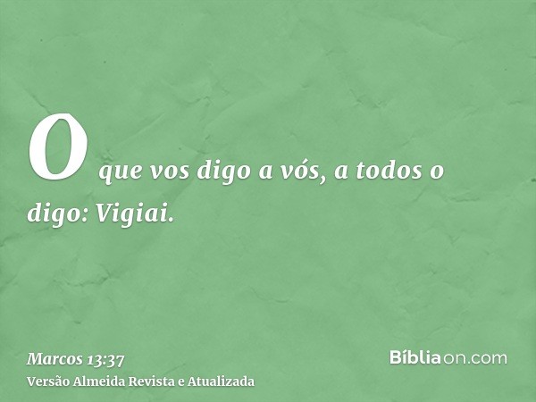 O que vos digo a vós, a todos o digo: Vigiai.